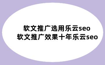 软文推广选用乐云seo 软文推广效果十年乐云seo